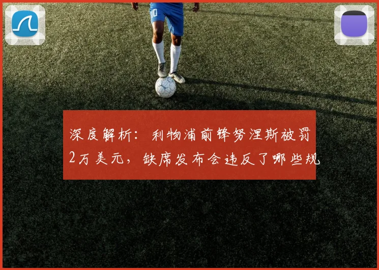 深度解析：利物浦前锋努涅斯被罚2万美元，缺席发布会违反了哪些规定？