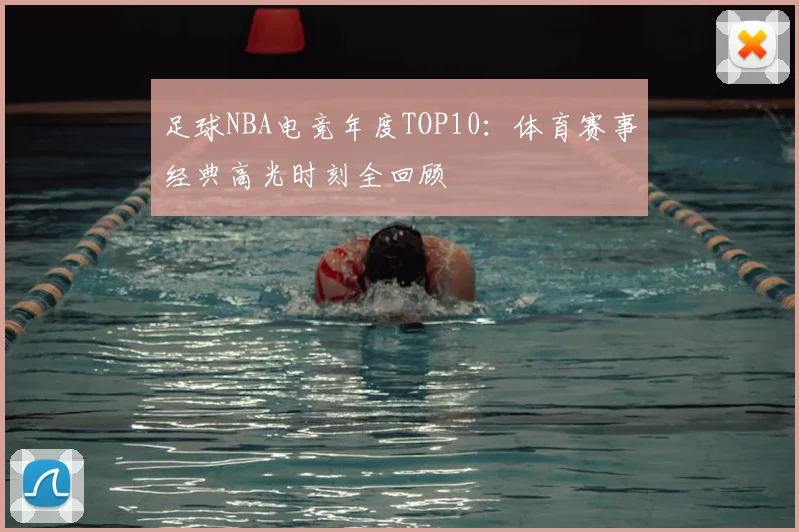 足球NBA电竞年度TOP10：体育赛事经典高光时刻全回顾