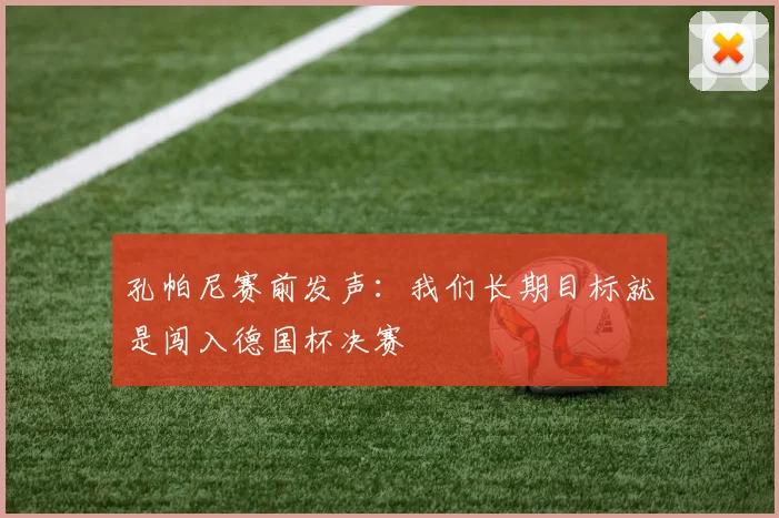 孔帕尼赛前发声:我们长期目标就是闯入德国杯决赛